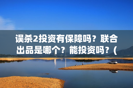 误杀2投资有保障吗？联合出品是哪个？能投资吗？(误杀2解析)