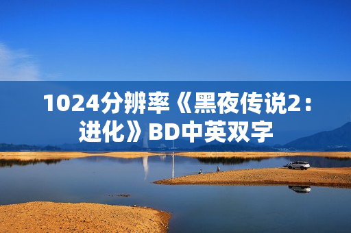 1024分辨率《黑夜传说2:进化》BD中英双字 1024分辨率《黑夜传说2:进化》BD中英双字