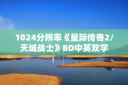 1024分辨率《星际传奇2/天域战士》BD中英双字