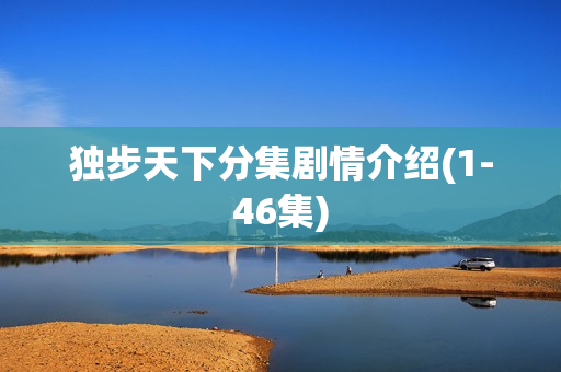 独步天下分集剧情介绍(1-46集)