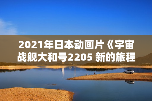 2021年日本动画片《宇宙战舰大和号2205 新的旅程》BD中字