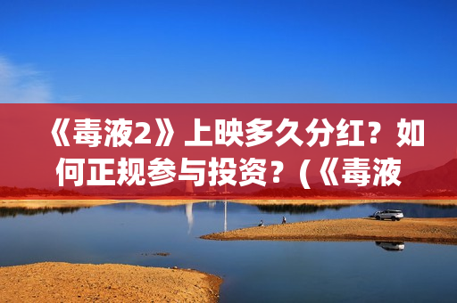 《毒液2》上映多久分红？如何正规参与投资？(《毒液2》上映时间)