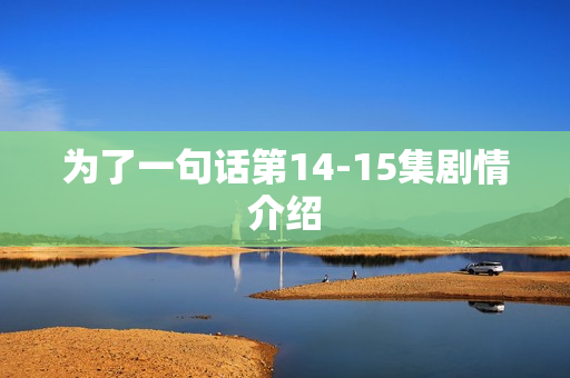 为了一句话第14-15集剧情介绍