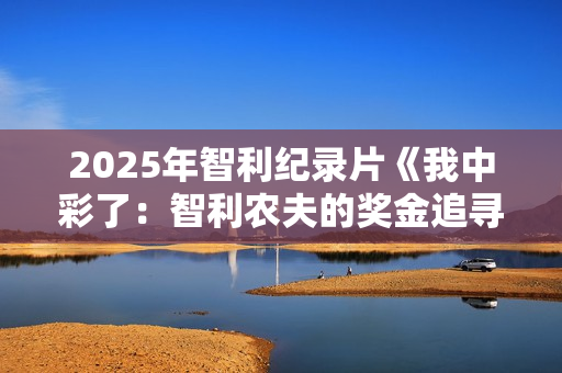 2025年智利纪录片《我中彩了:智利农夫的奖金追寻之旅》HD中字 2025年智利纪录片《我中彩了:智利农夫的奖金追寻之旅》HD中字