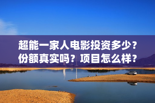 超能一家人电影投资多少？份额真实吗？项目怎么样？(超能一家人电影免费喜剧电影在线观看)