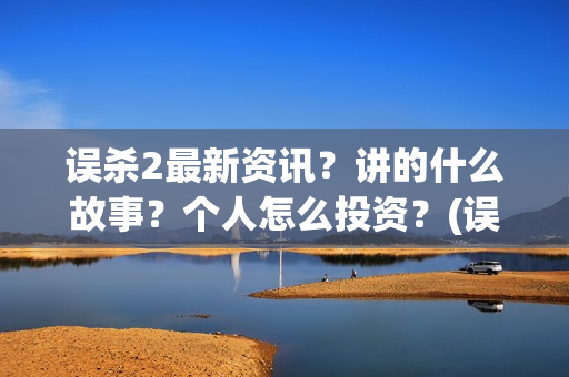 误杀2最新资讯？讲的什么故事？个人怎么投资？(误杀2最新消息)