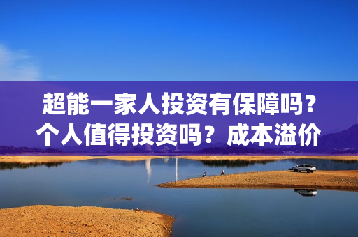 超能一家人投资有保障吗？个人值得投资吗？成本溢价了吗？(超能一家人多少起投)