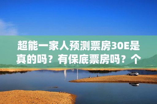 超能一家人预测票房30E是真的吗？有保底票房吗？个人怎么参与投资呢(超能一家人2020)