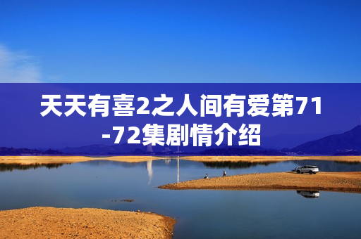 天天有喜2之人间有爱第71-72集剧情介绍