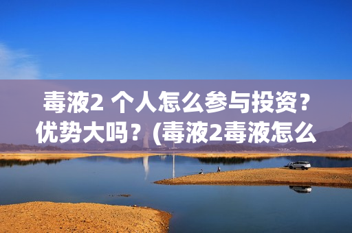毒液2 个人怎么参与投资？优势大吗？(毒液2毒液怎么赢)
