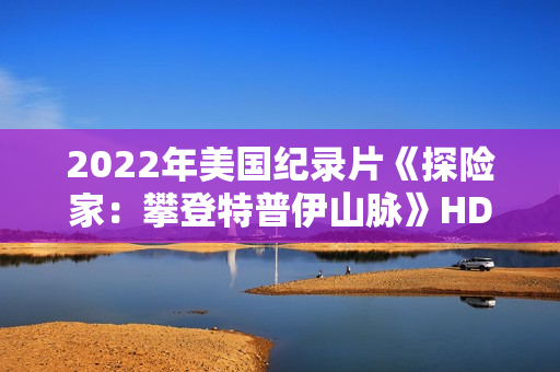 2022年美国纪录片《探险家：攀登特普伊山脉》HD国粤英三语中字