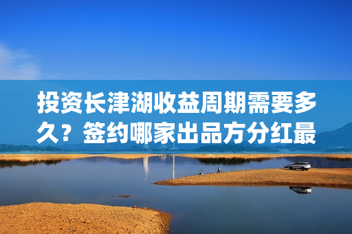 投资长津湖收益周期需要多久？签约哪家出品方分红最快？(长津湖投资回报)