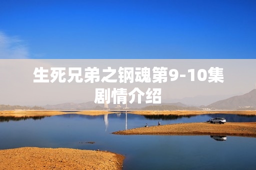 生死兄弟之钢魂第9-10集剧情介绍