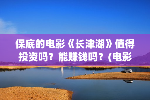 保底的电影《长津湖》值得投资吗？能赚钱吗？(电影保底发型)