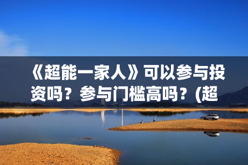 《超能一家人》可以参与投资吗？参与门槛高吗？(超能一家人演员表)