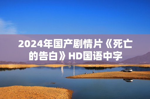 2024年国产剧情片《死亡的告白》HD国语中字 2024年国产剧情片《死亡的告白》HD国语中字