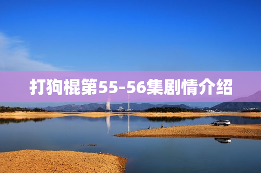 打狗棍第55-56集剧情介绍