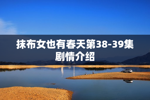 抹布女也有春天第38-39集剧情介绍