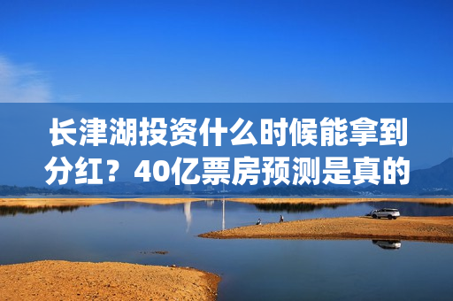 长津湖投资什么时候能拿到分红？40亿票房预测是真的吗？(长津湖背后投资方)