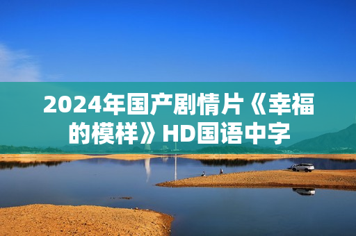 2024年国产剧情片《幸福的模样》HD国语中字 2024年国产剧情片《幸福的模样》HD国语中字