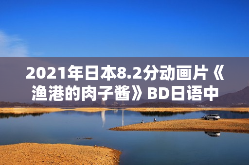 2021年日本8.2分动画片《渔港的肉子酱》BD日语中字