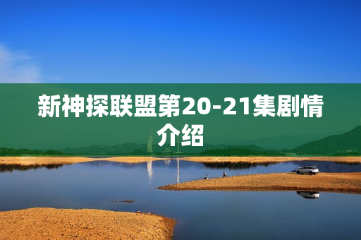 新神探联盟第20-21集剧情介绍