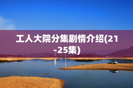 工人大院分集剧情介绍(21-25集)