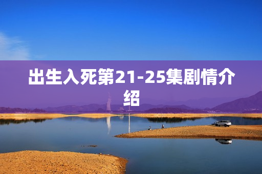 出生入死第21-25集剧情介绍