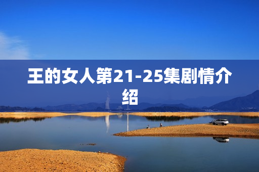 王的女人第21-25集剧情介绍