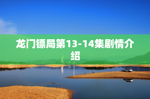 龙门镖局第13-14集剧情介绍 龙门镖局第13-14集剧情介绍