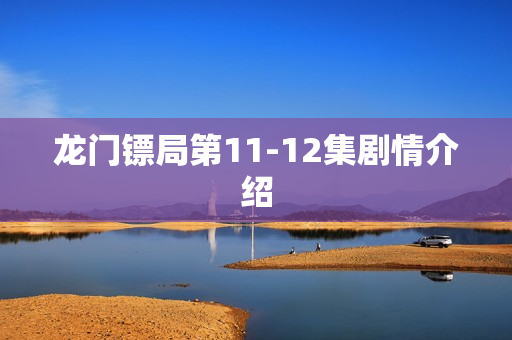 龙门镖局第11-12集剧情介绍 龙门镖局第11-12集剧情介绍