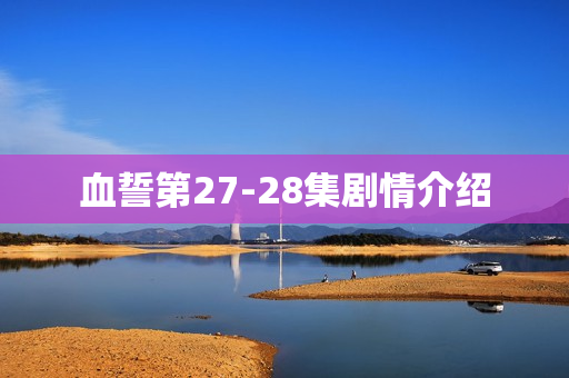血誓第27-28集剧情介绍 血誓第27-28集剧情介绍
