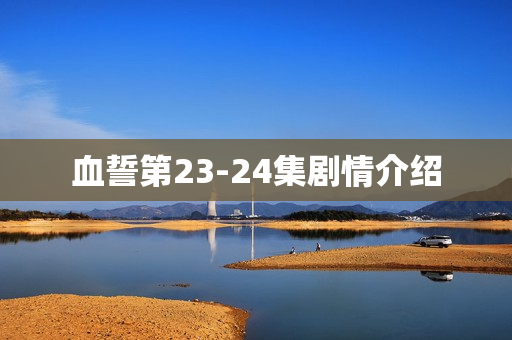 血誓第23-24集剧情介绍