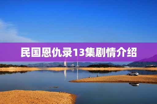 民国恩仇录13集剧情介绍 民国恩仇录13集剧情介绍