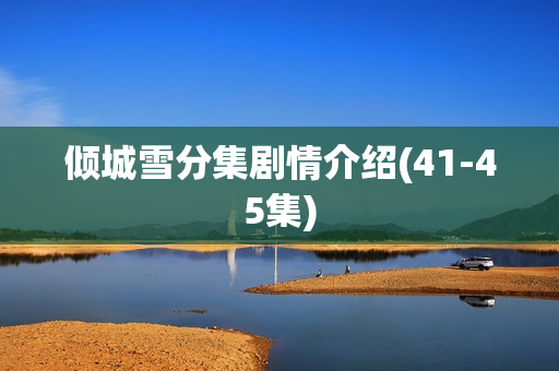 倾城雪分集剧情介绍(41-45集)