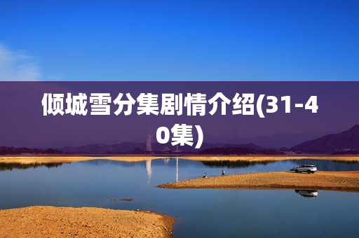 倾城雪分集剧情介绍(31-40集)