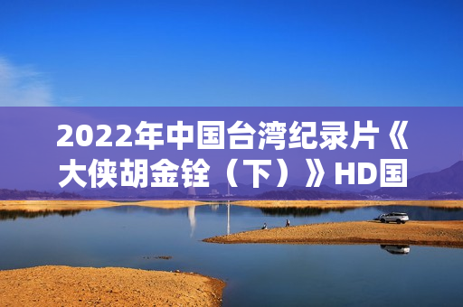 2022年中国台湾纪录片《大侠胡金铨（下）》HD国语中字