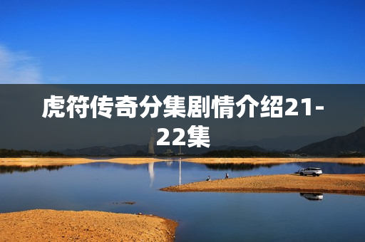 虎符传奇分集剧情介绍21-22集