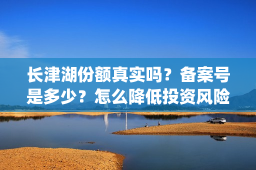 长津湖份额真实吗？备案号是多少？怎么降低投资风险？(长津湖45亿)