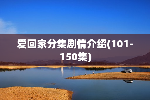 爱回家分集剧情介绍(101-150集)