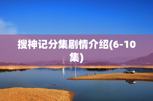 搜神记分集剧情介绍(6-10集) 搜神记分集剧情介绍(6-10集)