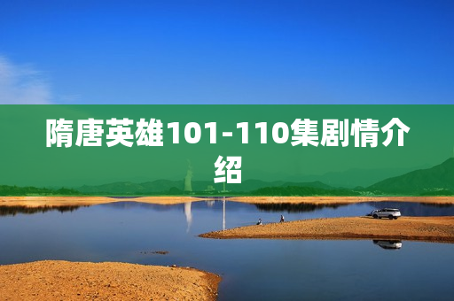 隋唐英雄101-110集剧情介绍