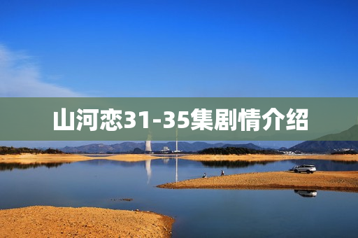 山河恋31-35集剧情介绍