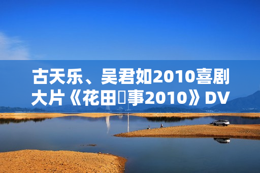 古天乐、吴君如2010喜剧大片《花田囍事2010》DVD粤语中字