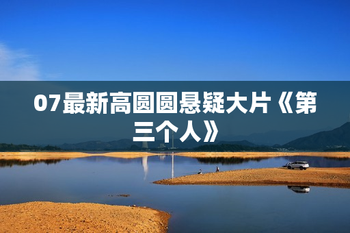 07最新高圆圆悬疑大片《第三个人》