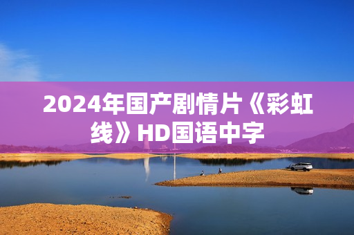 2024年国产剧情片《彩虹线》HD国语中字