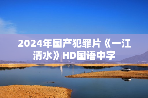 2024年国产犯罪片《一江清水》HD国语中字