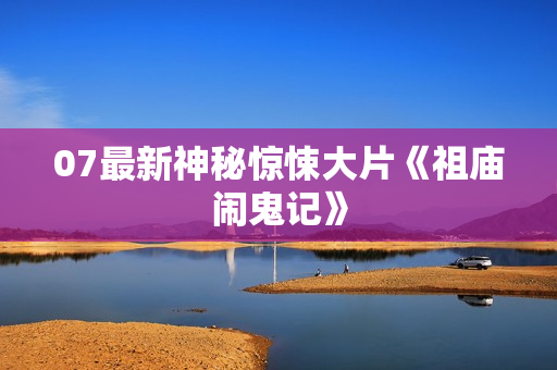 07最新神秘惊悚大片《祖庙闹鬼记》