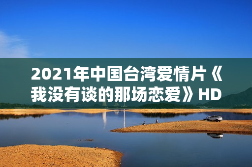 2021年中国台湾爱情片《我没有谈的那场恋爱》HD国语中字