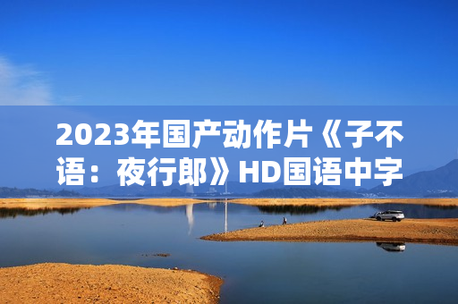 2023年国产动作片《子不语：夜行郎》HD国语中字